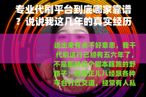 专业代刷平台到底哪家靠谱？说说我这几年的真实经历