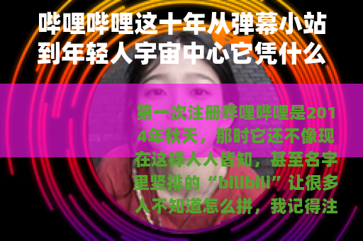 哔哩哔哩这十年从弹幕小站到年轻人宇宙中心它凭什么？