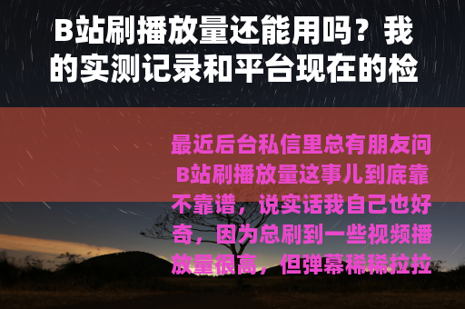 B站刷播放量还能用吗？我的实测记录和平台现在的检测逻辑