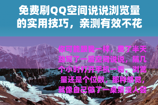 免费刷QQ空间说说浏览量的实用技巧，亲测有效不花一分钱
