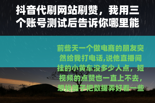 抖音代刷网站刷赞，我用三个账号测试后告诉你哪里能买哪里别碰