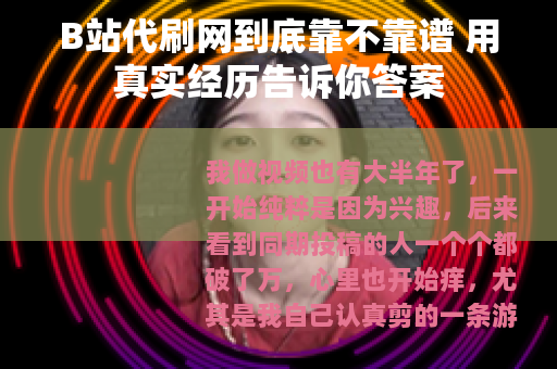 B站代刷网到底靠不靠谱 用真实经历告诉你答案 B站代刷网到底靠不靠谱 用真实经历告诉你答案