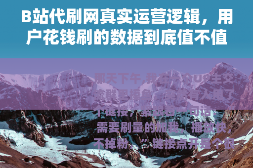B站代刷网真实运营逻辑，用户花钱刷的数据到底值不值