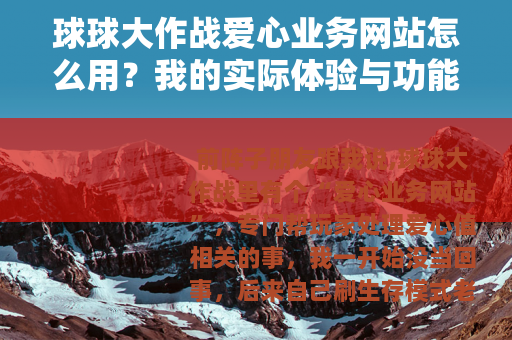 球球大作战爱心业务网站怎么用？我的实际体验与功能整理