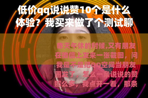 低价qq说说赞10个是什么体验？我买来做了个测试聊聊