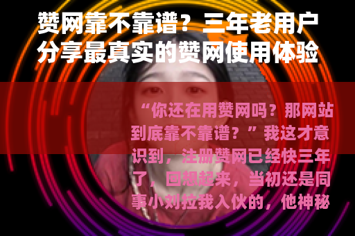 赞网靠不靠谱？三年老用户分享最真实的赞网使用体验