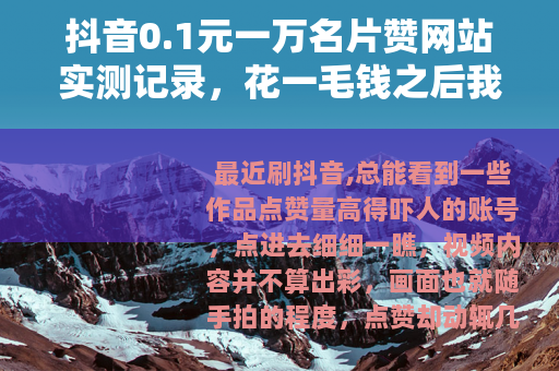 抖音0.1元一万名片赞网站实测记录，花一毛钱之后我看到了什么