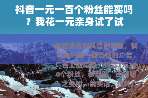 抖音一元一百个粉丝能买吗？我花一元亲身试了试