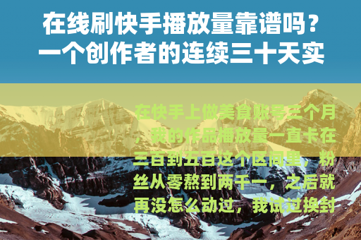 在线刷快手播放量靠谱吗？一个创作者的连续三十天实测记录