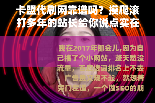 卡盟代刷网靠谱吗?摸爬滚打多年的站长给你说点实在的 卡盟代刷网靠谱吗?摸爬滚打多年的站长给你说点实在的