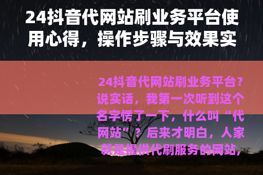 24抖音代网站刷业务平台使用心得，操作步骤与效果实测记录