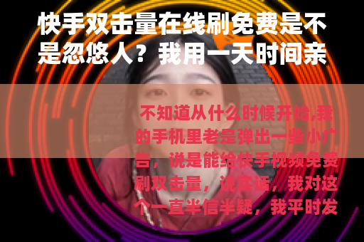 快手双击量在线刷免费是不是忽悠人？我用一天时间亲测