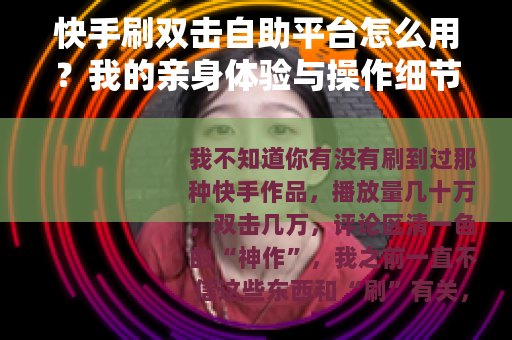 快手刷双击自助平台怎么用？我的亲身体验与操作细节分享