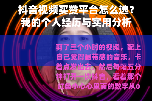 抖音视频买赞平台怎么选？我的个人经历与实用分析