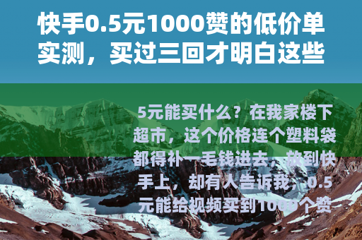 快手0.5元1000赞的低价单实测，买过三回才明白这些门道