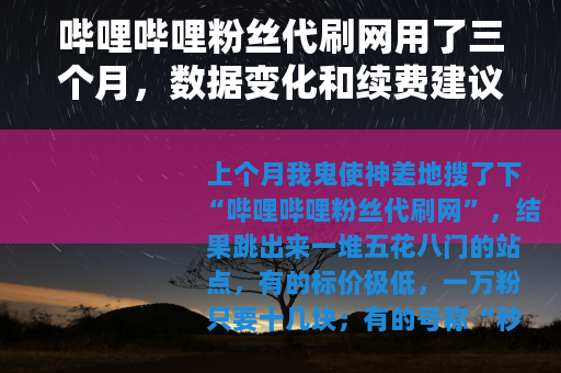 哔哩哔哩粉丝代刷网用了三个月,数据变化和续费建议真实记录 哔哩哔哩粉丝代刷网用了三个月,数据变化和续费建议真实记录