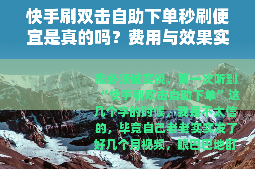 快手刷双击自助下单秒刷便宜是真的吗？费用与效果实测