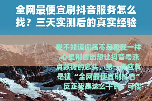 全网最便宜刷抖音服务怎么找？三天实测后的真实经验