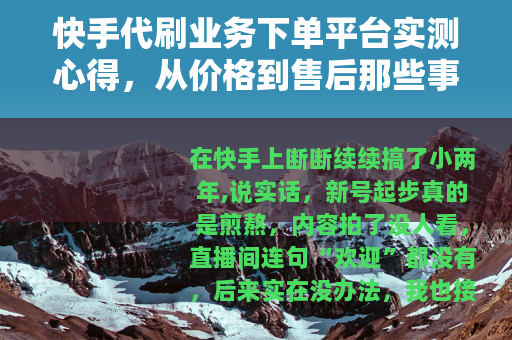 快手代刷业务下单平台实测心得，从价格到售后那些事儿