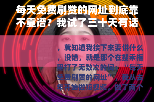 每天免费刷赞的网址到底靠不靠谱?我试了三十天有话说 每天免费刷赞的网址到底靠不靠谱?我试了三十天有话说