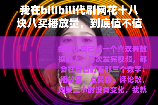 我在bilibili代刷网花十八块八买播放量，到底值不值？