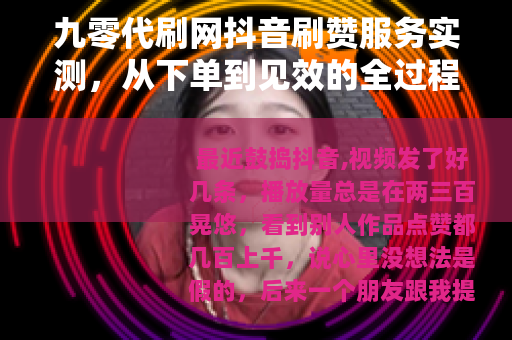 九零代刷网抖音刷赞服务实测，从下单到见效的全过程