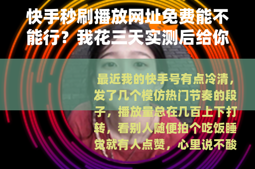 快手秒刷播放网址免费能不能行？我花三天实测后给你交底