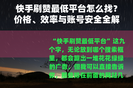 快手刷赞最低平台怎么找？价格、效率与账号安全全解析