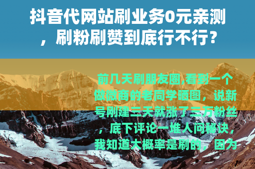 抖音代网站刷业务0元亲测，刷粉刷赞到底行不行？
