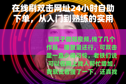 在线刷双击网址24小时自助下单，从入门到熟练的实用指南
