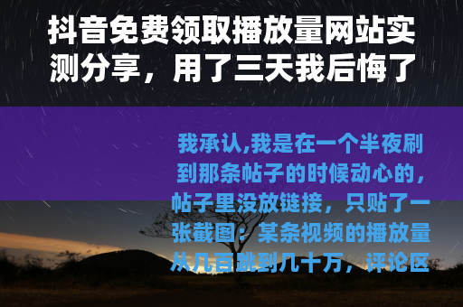 抖音免费领取播放量网站实测分享，用了三天我后悔了