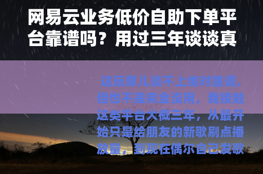网易云业务低价自助下单平台靠谱吗？用过三年谈谈真实感受