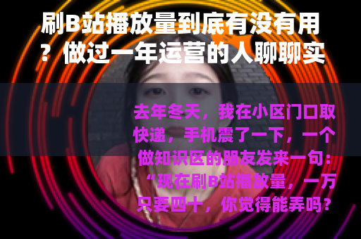 刷B站播放量到底有没有用？做过一年运营的人聊聊实际感受