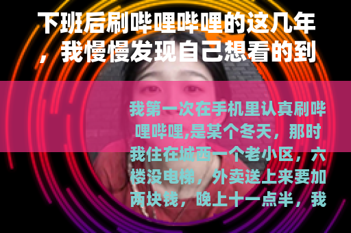 下班后刷哔哩哔哩的这几年,我慢慢发现自己想看的到底是什么 下班后刷哔哩哔哩的这几年,我慢慢发现自己想看的到底是什么