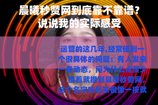 晨曦秒赞网到底靠不靠谱？说说我的实际感受