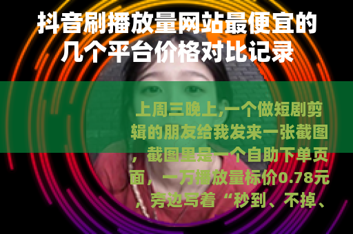 抖音刷播放量网站最便宜的几个平台价格对比记录