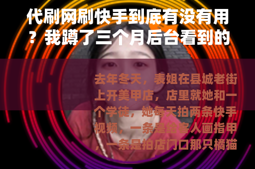 代刷网刷快手到底有没有用？我蹲了三个月后台看到的日常