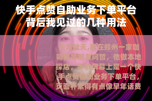 快手点赞自助业务下单平台背后我见过的几种用法
