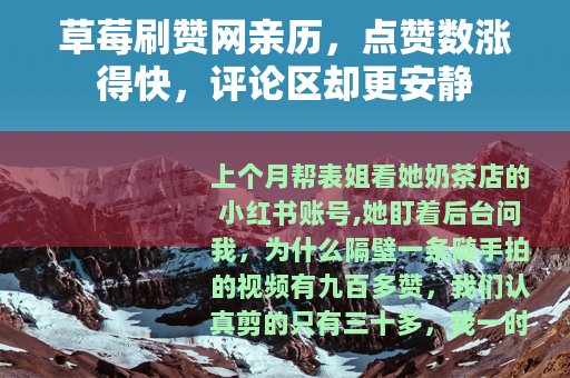 草莓刷赞网亲历，点赞数涨得快，评论区却更安静