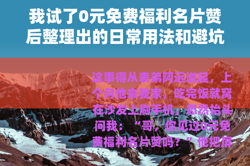 我试了0元免费福利名片赞后整理出的日常用法和避坑心得