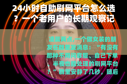 24小时自助刷网平台怎么选？一个老用户的长期观察记录