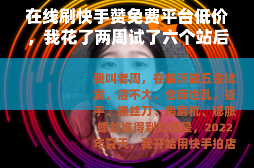在线刷快手赞免费平台低价，我花了两周试了六个站后的经验