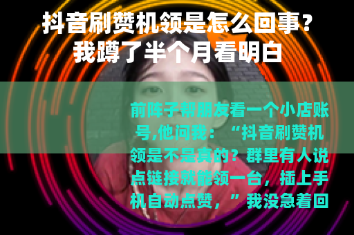 抖音刷赞机领是怎么回事？我蹲了半个月看明白