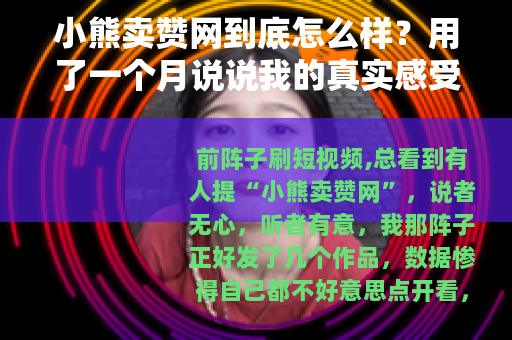 小熊卖赞网到底怎么样？用了一个月说说我的真实感受