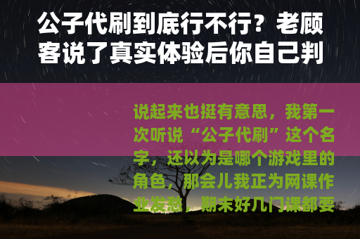 公子代刷到底行不行？老顾客说了真实体验后你自己判断