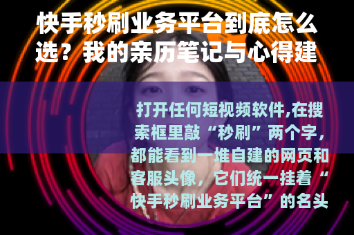 快手秒刷业务平台到底怎么选？我的亲历笔记与心得建议