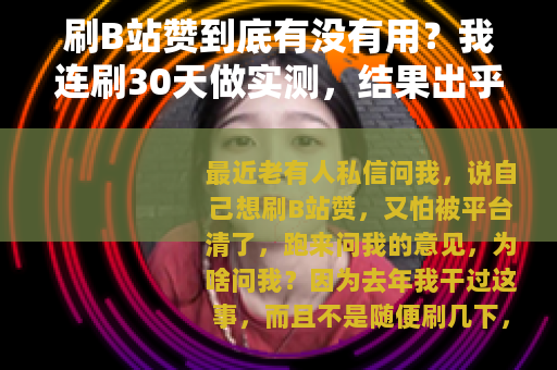 刷B站赞到底有没有用？我连刷30天做实测，结果出乎意料