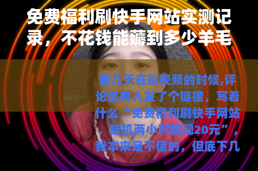 免费福利刷快手网站实测记录，不花钱能薅到多少羊毛