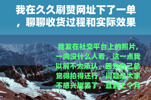 我在久久刷赞网址下了一单，聊聊收货过程和实际效果