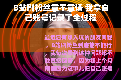 B站刷粉丝靠不靠谱 我拿自己账号记录了全过程